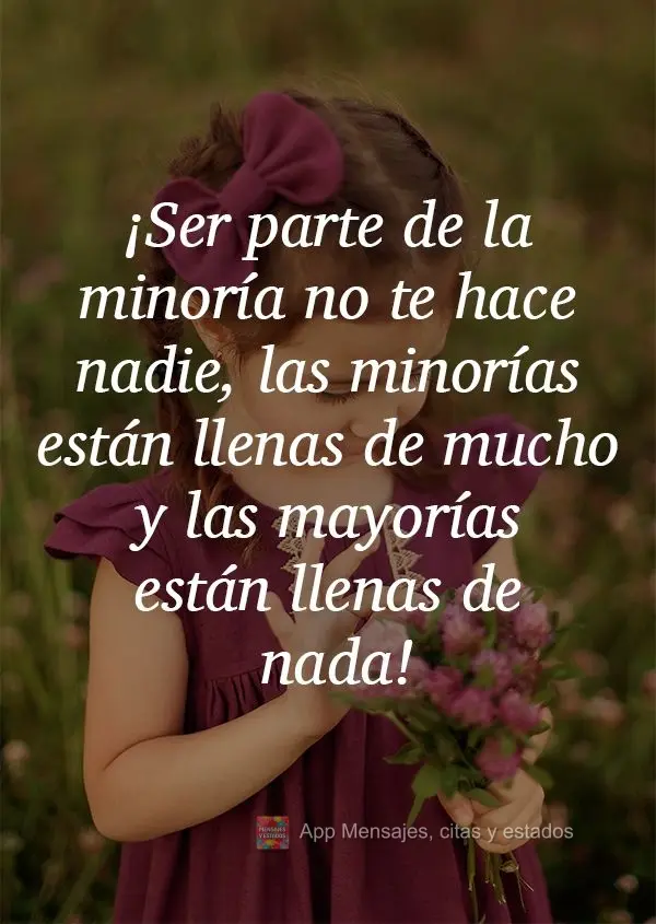 Fazer parte da minoria não te torna ninguém. Os poucos são cheios de muito e os muitos são cheios de nada!