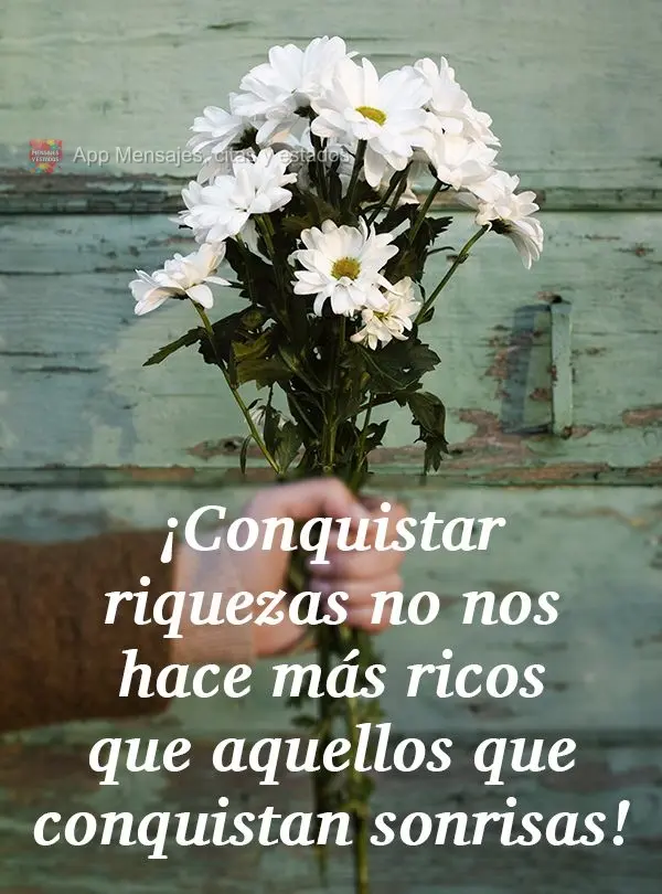 Conquistar riquezas não o torna mais rico do que aquele que conquista sorrisos!