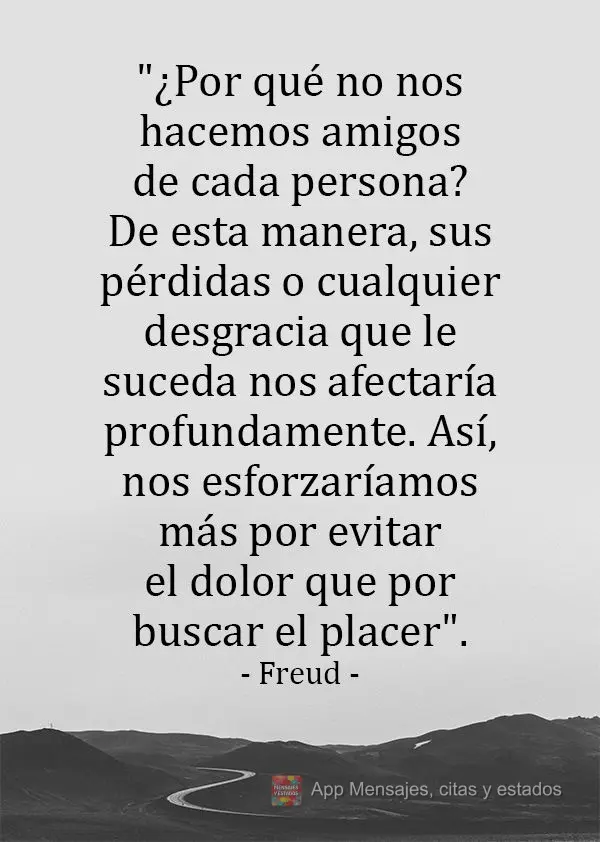 "¿Por qué no nos hacemos amigos de cada persona? De esta manera, sus pérdidas o cualquier desgracia que le suceda nos afectaría profundamente. Así, ...