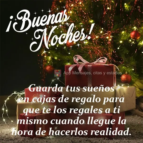 Guarde seus sonhos em caixinhas de presente, para você presentear a si mesmo quando for a hora de transformá-los em realidade.  Boa noite!