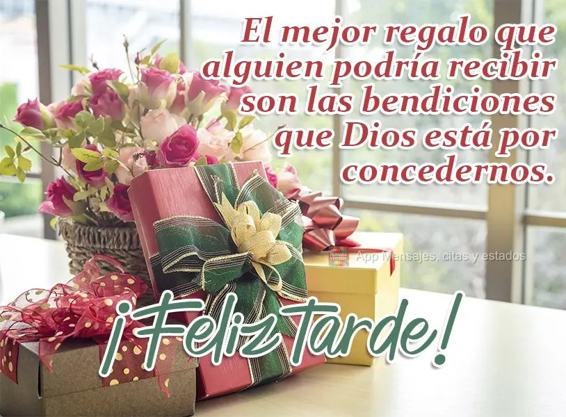El mejor regalo que alguien podría recibir son las bendiciones que Dios está por concedernos. ¡Feliz tarde!