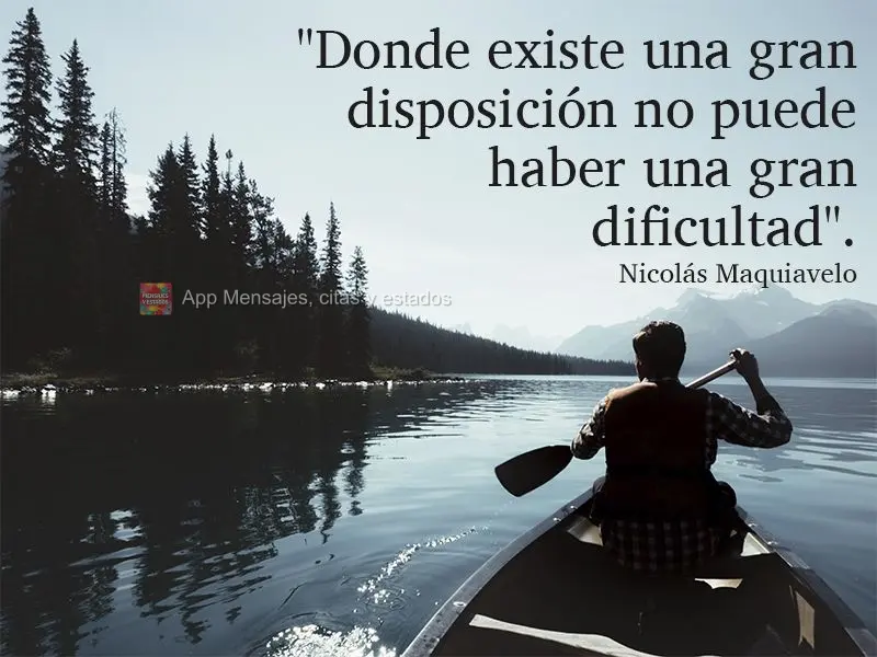"Donde existe una gran disposición no puede haber una gran dificultad". Nicolás Maquiavelo