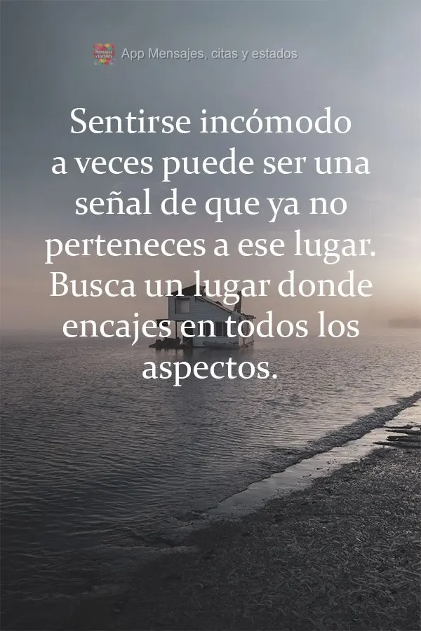 Sentir-se desconfortável as vezes pode ser sinal de que você não cabe mais neste lugar, procure um lugar do qual você se encaixe em todos os aspectos...