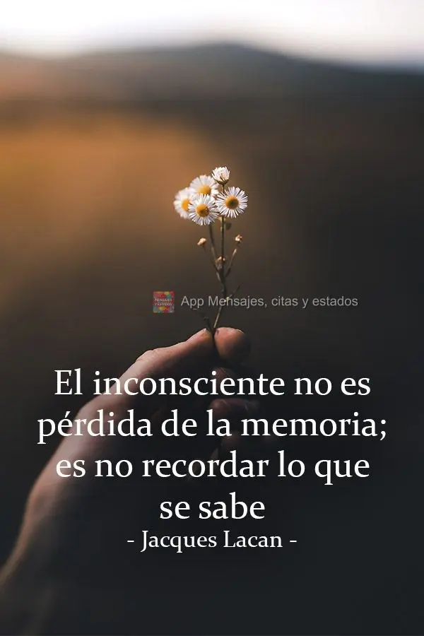 "El inconsciente no es pérdida de la memoria; es no recordar lo que se sabe". Jacques Lacan