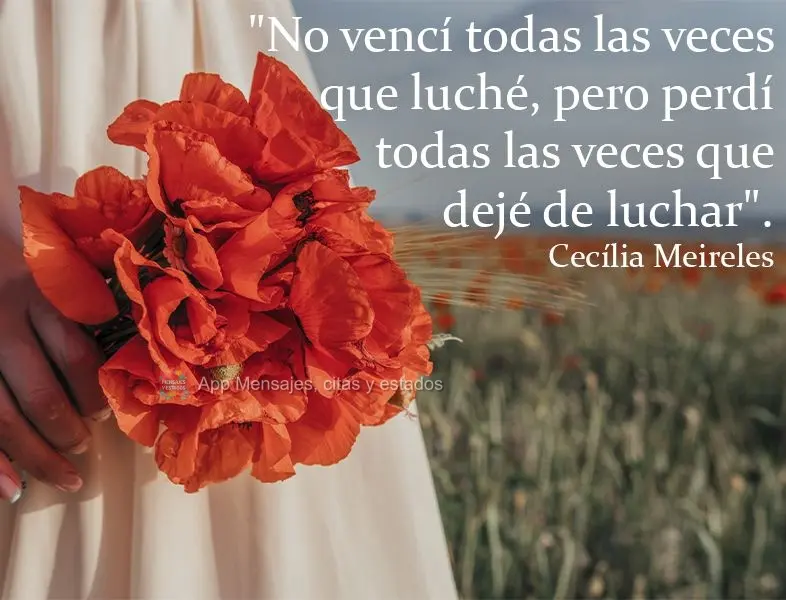 "No vencí todas las veces que luché, pero perdí todas las veces que dejé de luchar". Cecília Meireles