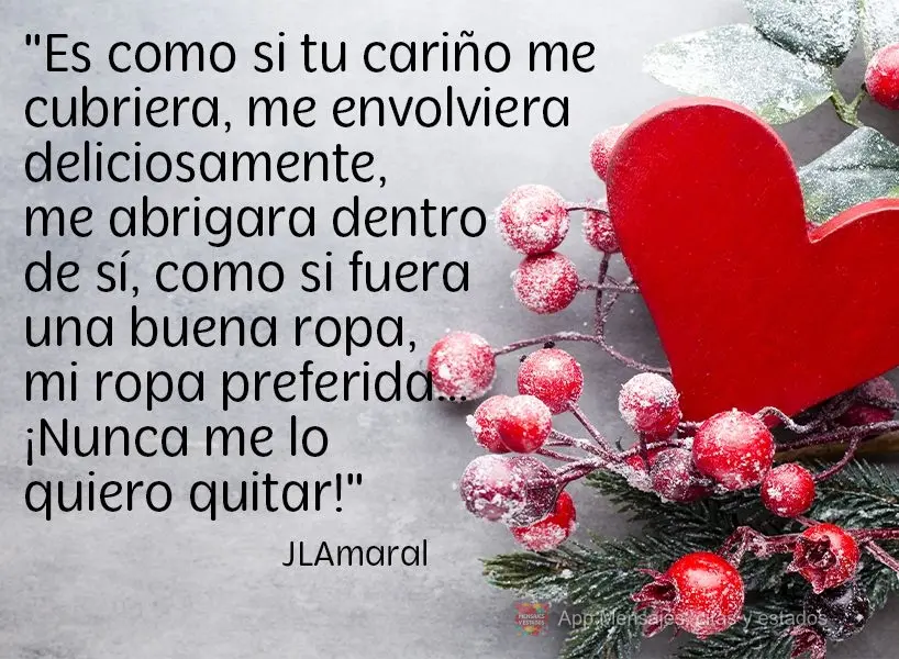 É como se o seu carinho me vestisse, sabe? Me envolvesse gostosamente, me acolhesse dentro dele feito roupa boa, a roupa preferida...Não quero tirar nu...