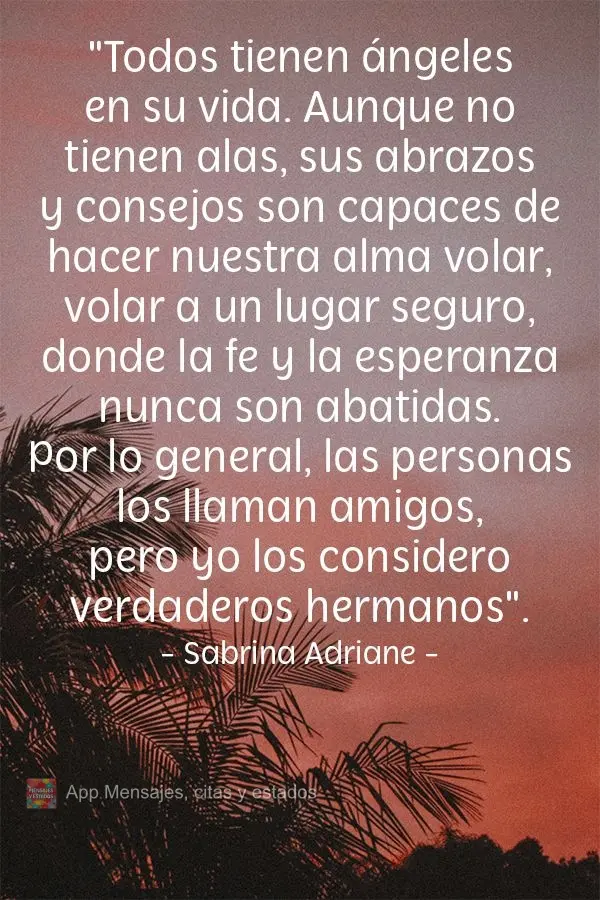 "Todos tienen ángeles en su vida. Aunque no tienen alas, sus abrazos y consejos son capaces de hacer nuestra alma volar, volar a un lugar seguro, donde ...