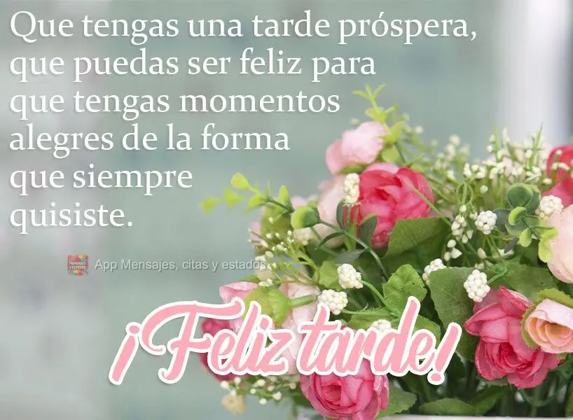 Que sua tarde seja próspera, que você possa ser feliz para que tenha momentos alegres do jeitinho que você sempre quis!  Boa tarde!