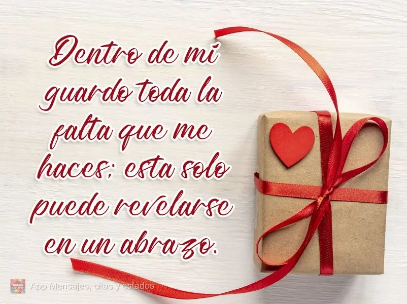 Dentro de mí guardo toda la falta que me haces; esta solo puede revelarse en un abrazo.
