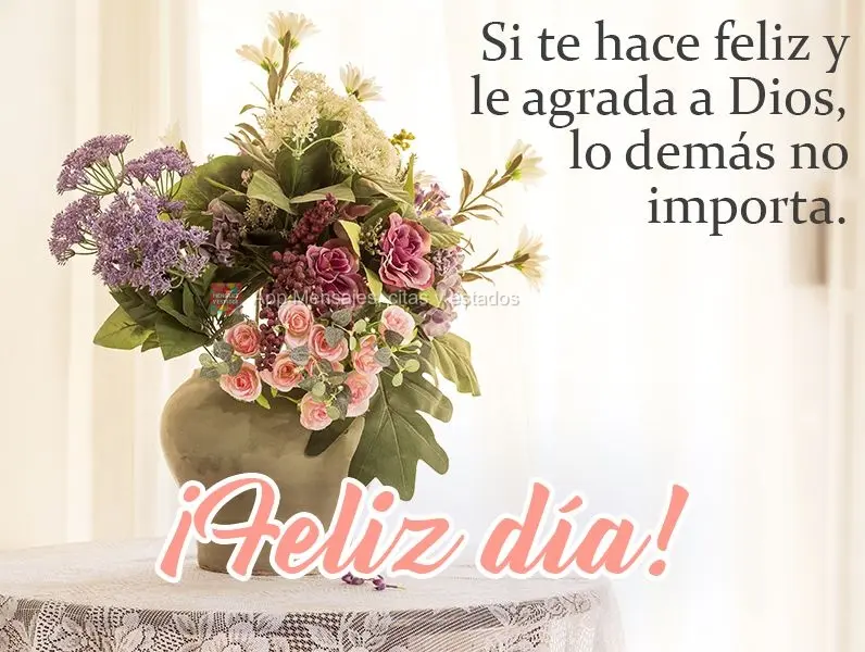 Se te faz feliz e agrada a Deus, o resto não importa!  Bom dia!