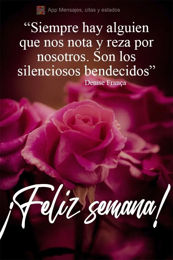 "Siempre hay alguien que nos nota y reza por nosotros. Son los silenciosos bendecidos". ¡Feliz semana! Denise França