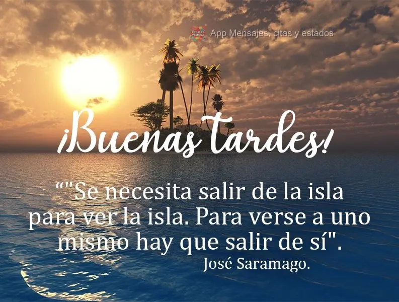 "Se necesita salir de la isla para ver la isla. Para verse a uno mismo hay que salir de sí". ¡Buenas tardes! José Saramago