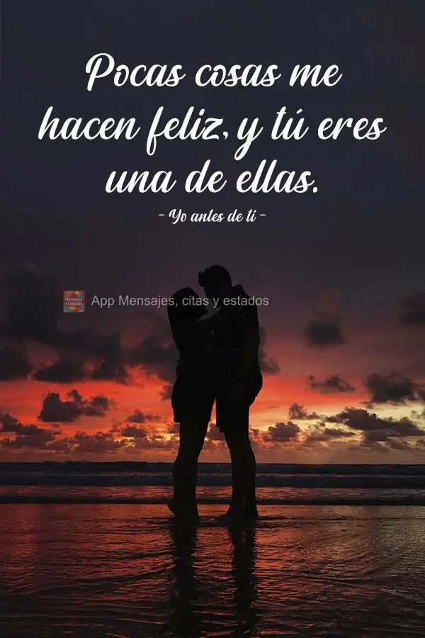 "Pocas cosas me hacen feliz, y tú eres una de ellas". Yo antes de ti