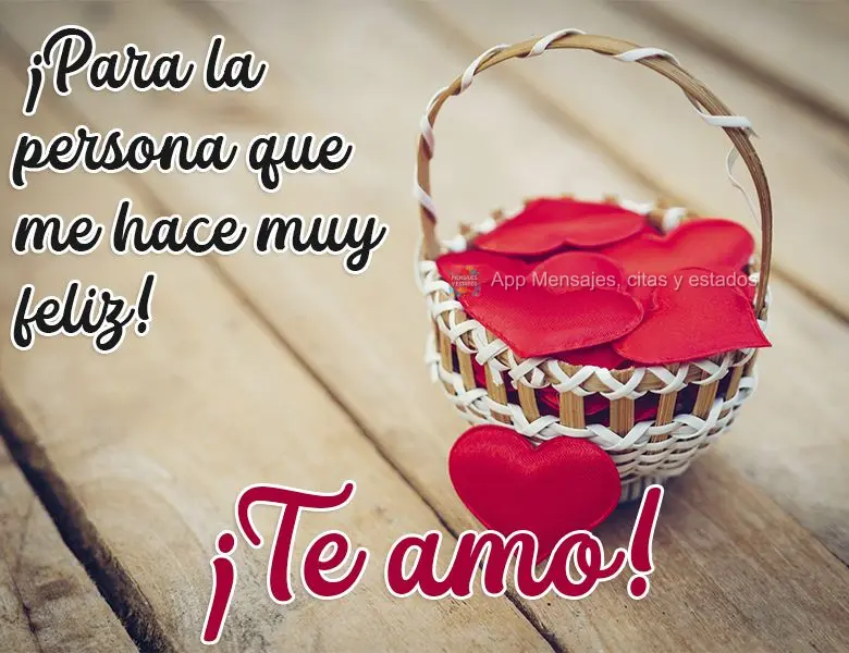 ¡Para la persona que me hace muy feliz! ¡Te amo!