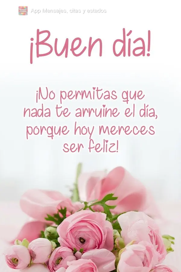 Não permita que nada estrague o seu dia, porque hoje você merece ser feliz! Bom dia! 