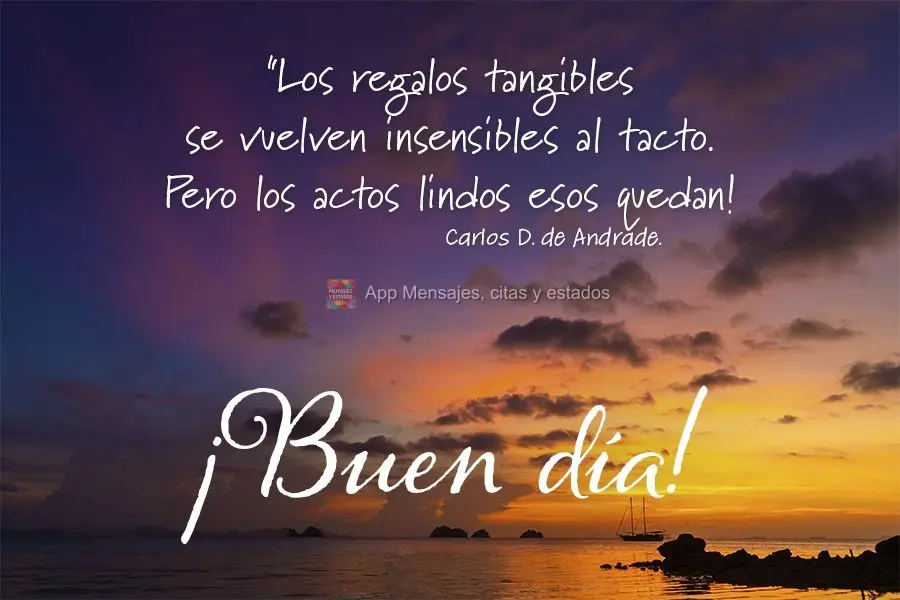 "Los regalos tangibles se vuelven insensibles al tacto. Pero los actos lindos esos quedan! ¡Buen día! Carlos Drummond de Andrade