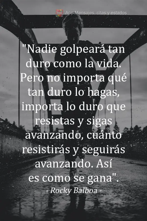 "Nadie golpeará tan duro como la vida. Pero no importa qué tan duro lo hagas, importa lo duro que resistas y sigas avanzando, cuánto resistirás y seg...