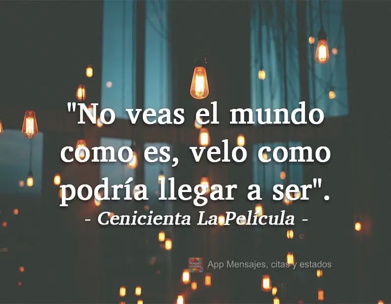 "No veas el mundo como es, velo como podría llegar a ser". La Cenicienta