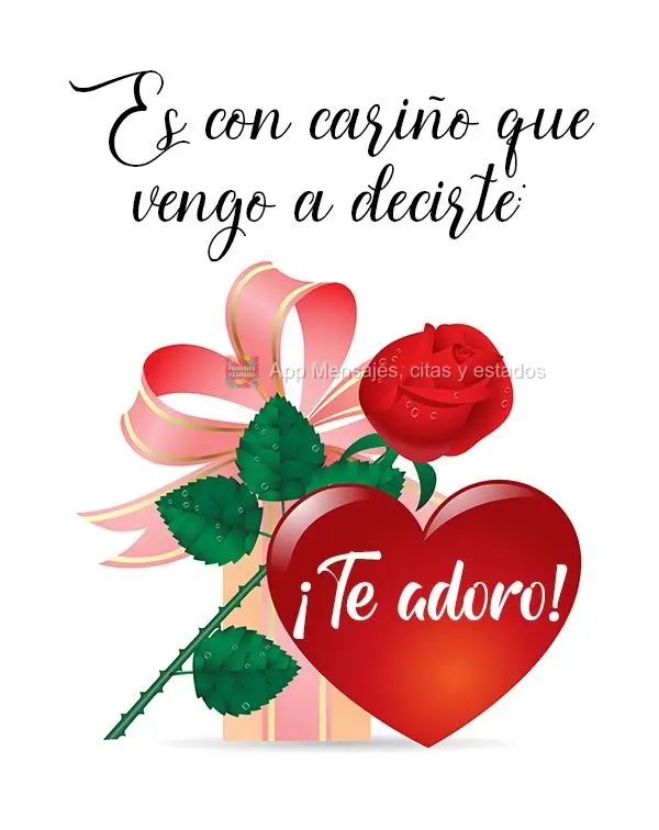 Es con cariño que vengo a decirte: ¡Te adoro!
