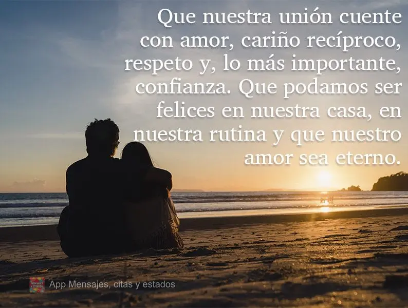 Que nuestra unión cuente con amor, cariño recíproco, respeto y, lo más importante, confianza. Que podamos ser felices en nuestra casa, en nuestra rut...
