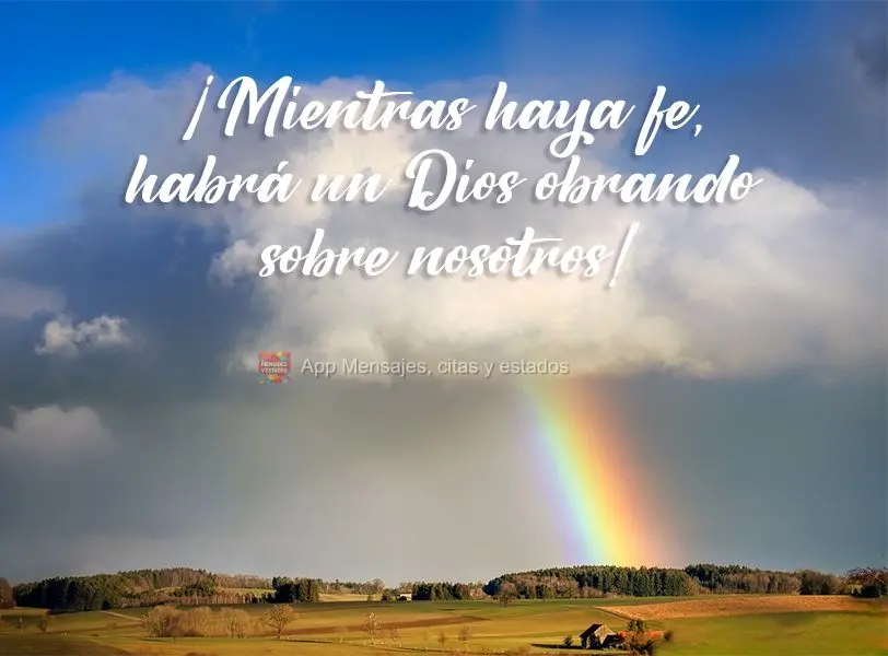 ¡Mientras haya fe, habrá un Dios obrando sobre nosotros!