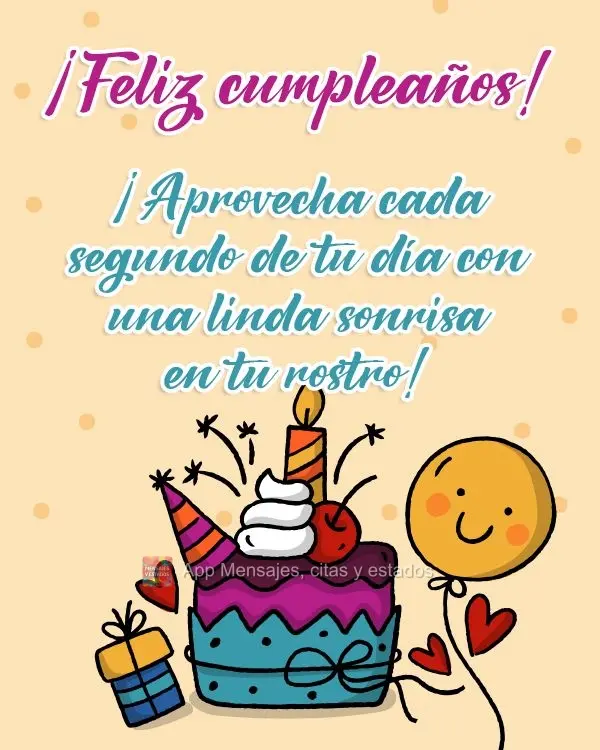 ¡Aprovecha cada segundo de tu día con una linda sonrisa en tu rostro! ¡Feliz cumpleaños!