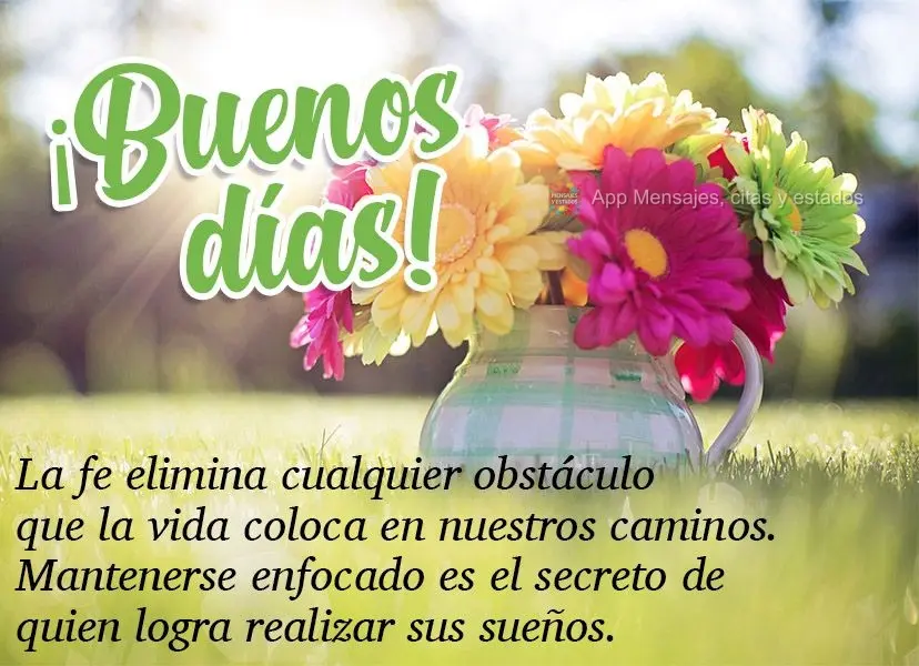 La fe elimina cualquier obstáculo que la vida coloca en nuestros caminos. Mantenerse enfocado es el secreto de quien logra realizar sus sueños. ¡Bueno...