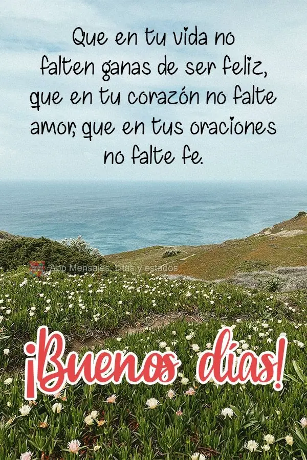 Que não falte vontade de ser feliz em sua vida, que não falte amor em seu coração, que não falte fé em suas orações!  Bom dia!