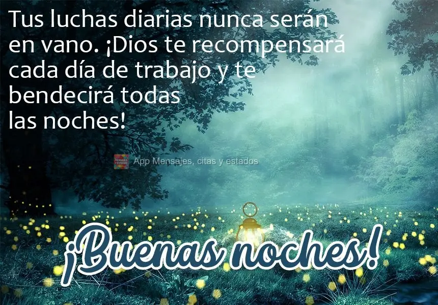 As suas lutas diárias nunca serão em vão. Deus te recompensará a cada dia de trabalho e todas as noites ele te abençoará!  Boa noite!
