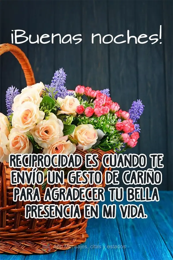 Reciprocidade é quando eu envio um carinho para agradecer a sua bela presença em minha vida!  Boa Noite!