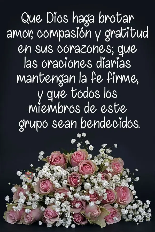 Que Dios haga brotar amor, compasión y gratitud en sus corazones; que las oraciones diarias mantengan la fe firme, y que todos los miembros de este grup...