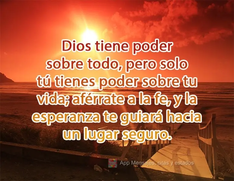 Dios tiene poder sobre todo, pero solo tú tienes poder sobre tu vida; aférrate a la fe, y la esperanza te guiará hacia un lugar seguro.