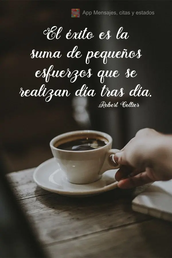 El éxito es la suma de pequeños esfuerzos que se realizan día tras día. Robert Collier