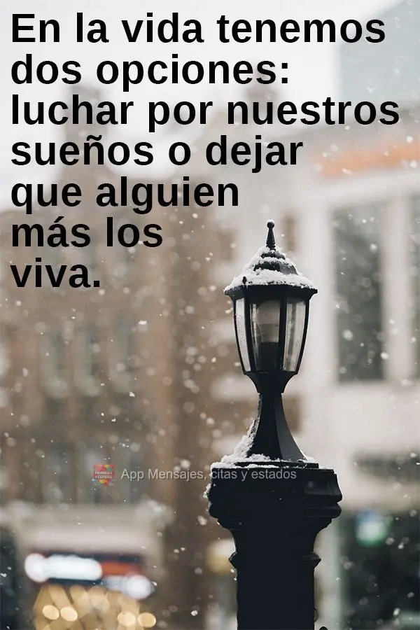 En la vida tenemos dos opciones: luchar por nuestros sueños o dejar que alguien más los viva.