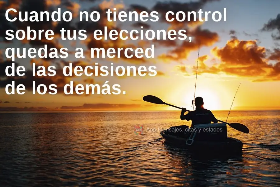 Quando você não tem controle sobre suas escolhas, você fica vulnerável às decisões dos outros!