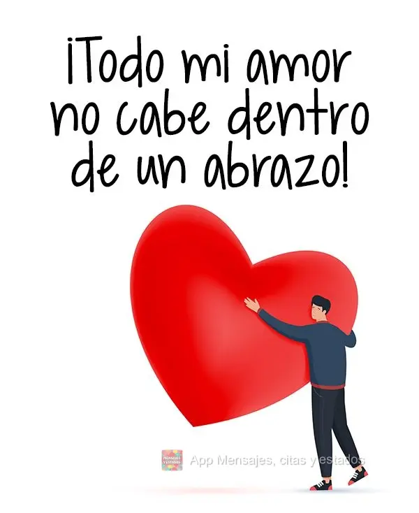 Todo o meu amor não cabe dentro de um abraço!