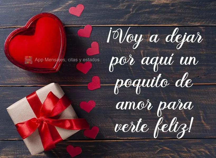 ¡Voy a dejar por aquí un poquito de amor para verte feliz!