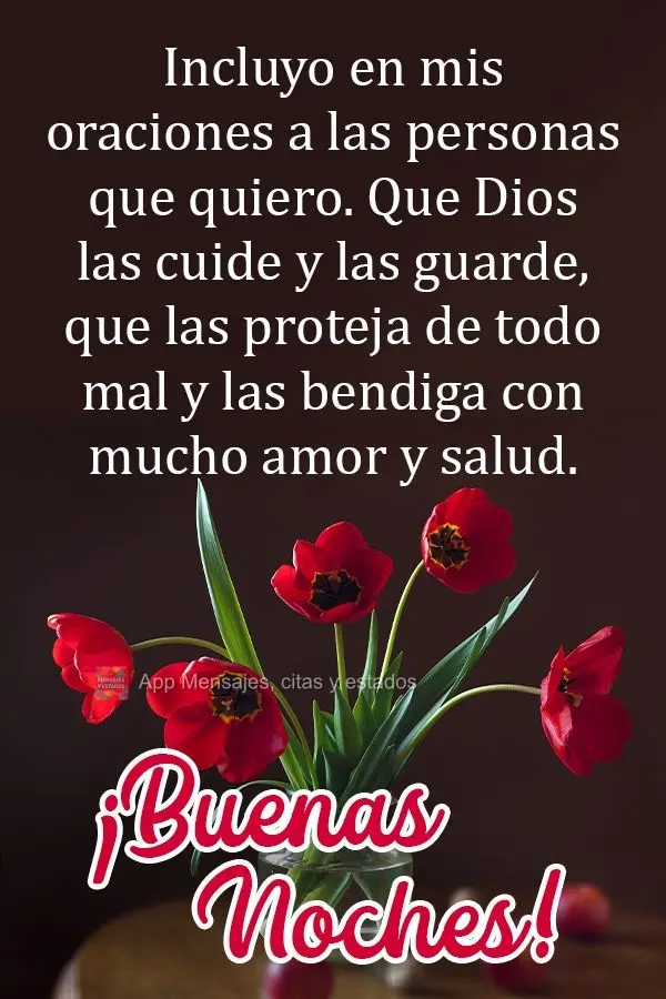 Incluyo en mis oraciones a las personas que quiero. Que Dios las cuide y las guarde, que las proteja de todo mal y las bendiga con mucho amor y salud. ¡...