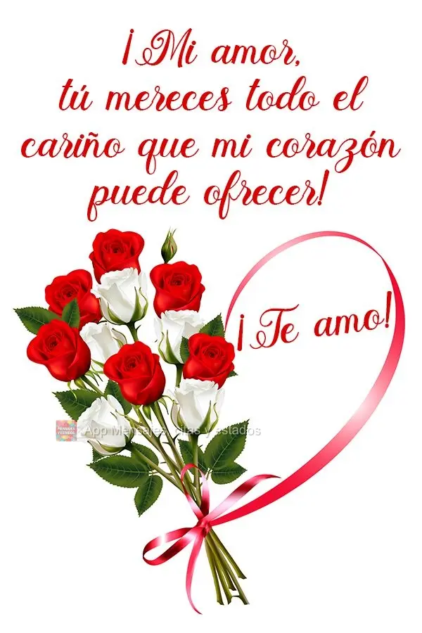 ¡Mi amor, tú mereces todo el cariño que mi corazón puede ofrecer! ¡Te amo!