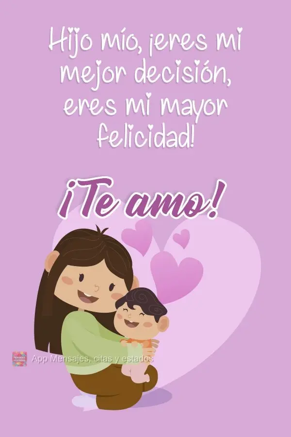 Hijo mío, ¡eres mi mejor decisión, eres mi mayor felicidad! ¡Te amo!