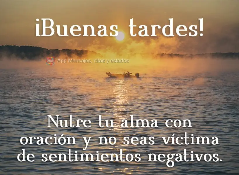 Alimente sua alma com oração e não permitas que seja vítima de sentimentos ruins!  Boa tarde!