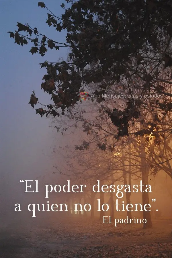 "O poder desgasta aqueles que não o têm."  O Poderoso Chefão