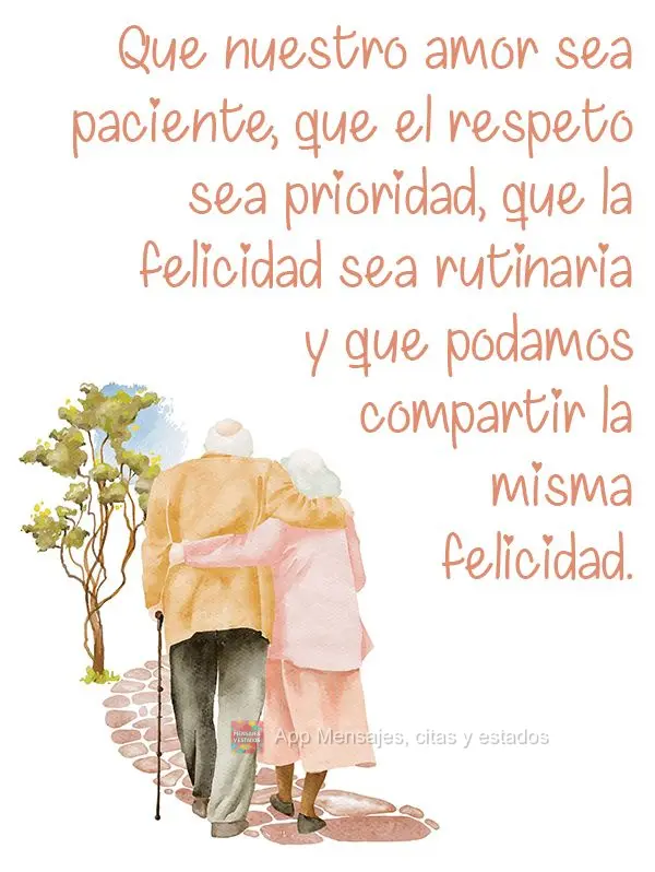 Que nuestro amor sea paciente, que el respeto sea prioridad, que la felicidad sea rutinaria y que podamos compartir la misma felicidad.