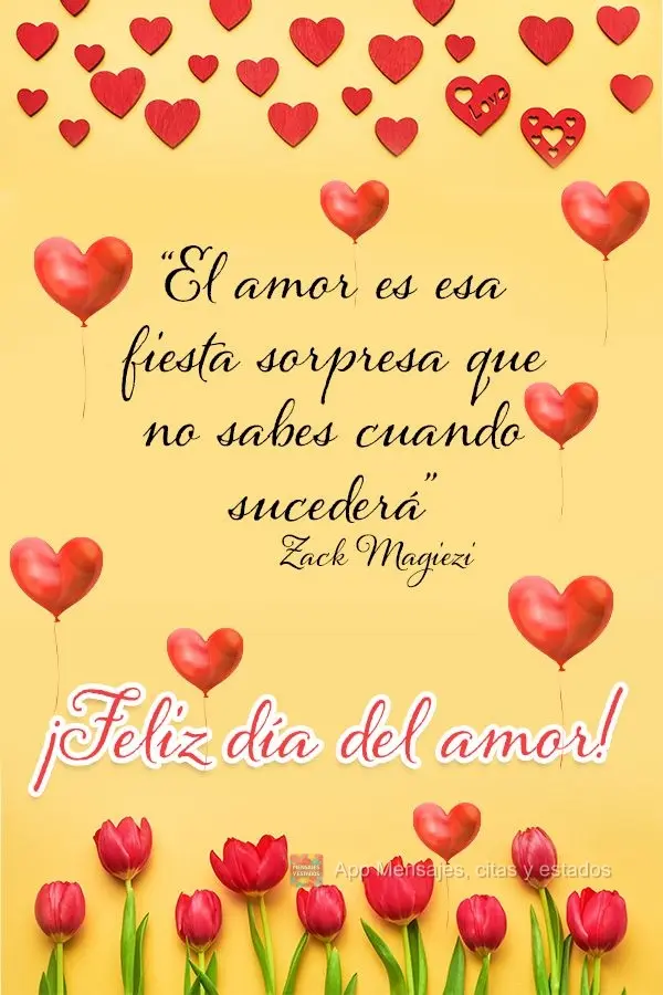 “El amor es esa fiesta sorpresa que no sabes cuando sucederá” ¡Feliz día del amor! Zack Magiezi