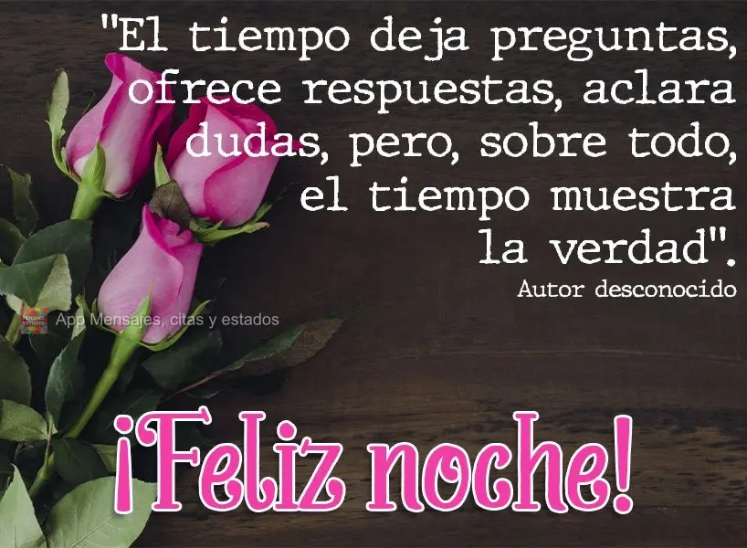 “O tempo deixa perguntas, mostra respostas, esclarece dúvidas, mas, acima de tudo, o tempo traz verdade.”  Boa noite! Autor desconhecido