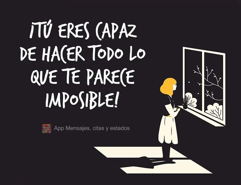 Você é capaz de fazer tudo aquilo que acha impossível ser feito!
