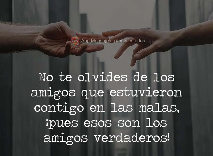 No te olvides de los amigos que estuvieron contigo en las malas, ¡pues esos son los amigos verdaderos!
