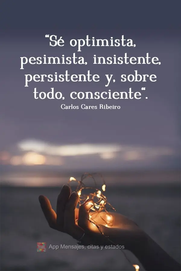 "Sé optimista, pesimista, insistente, persistente y, sobre todo, consciente". Carlos Cares Ribeiro