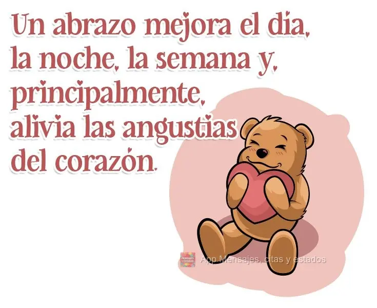 Un abrazo mejora el día, la noche, la semana y, principalmente, alivia las angustias del corazón.