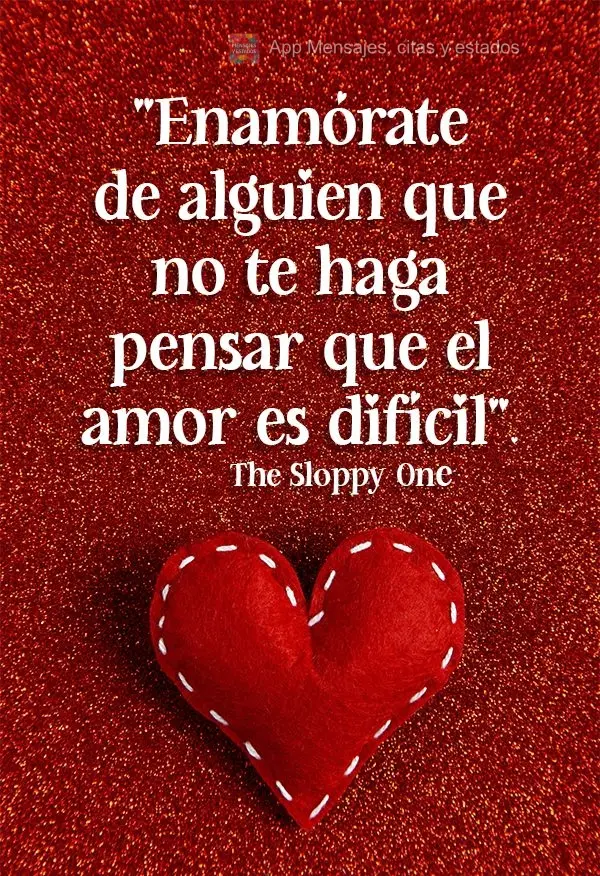 "Enamórate de alguien que no te haga pensar que el amor es difícil". The Sloppy One